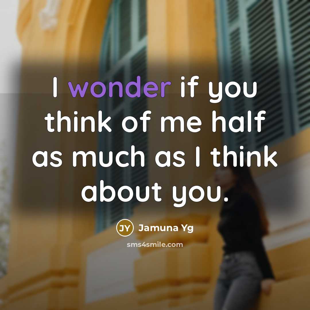 “I wonder if you think of me half as much…” quote by Jamuna Yg