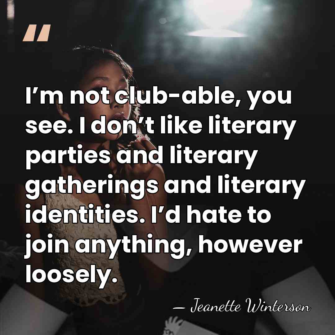 I’m not club-able, you see. I don’t like literary parties and literary&hellip; - Jeanette Winterson