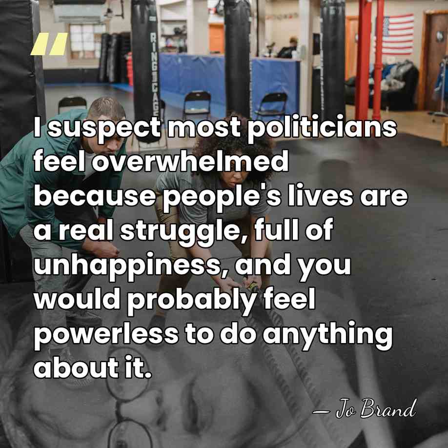 I suspect most politicians feel overwhelmed because people's lives are a real&hellip; - Jo Brand
