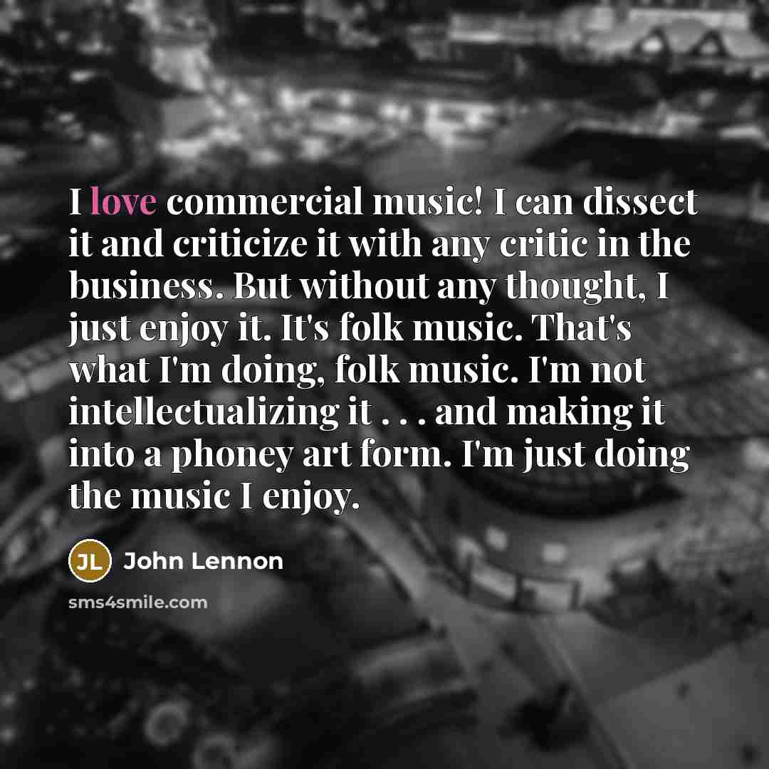 “I love commercial music! I can dissect it and criticize…” quote by John Lennon