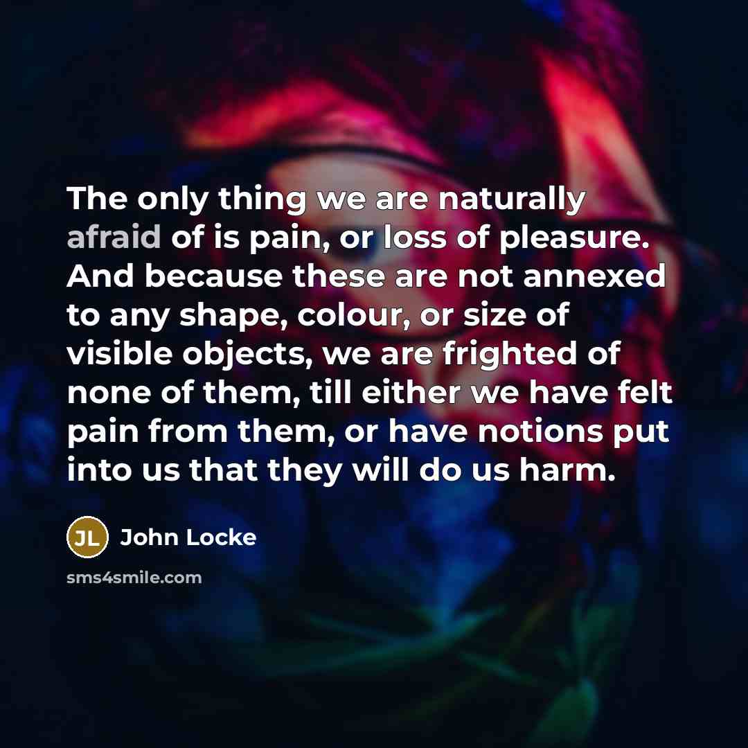 “The only thing we are naturally afraid of is pain,…” quote by John Locke