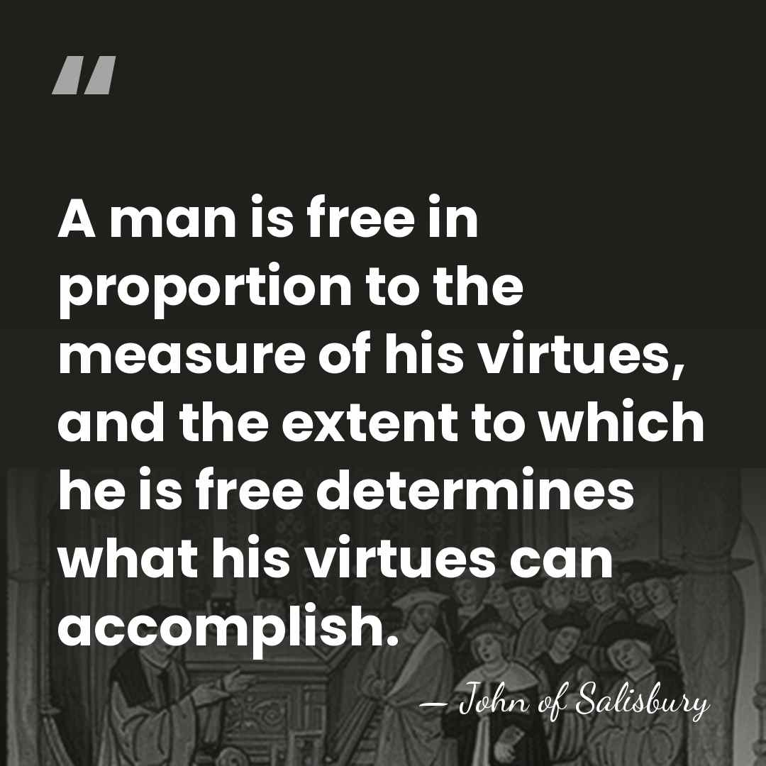 A man is free in proportion to the measure of his virtues,&hellip; - John of Salisbury