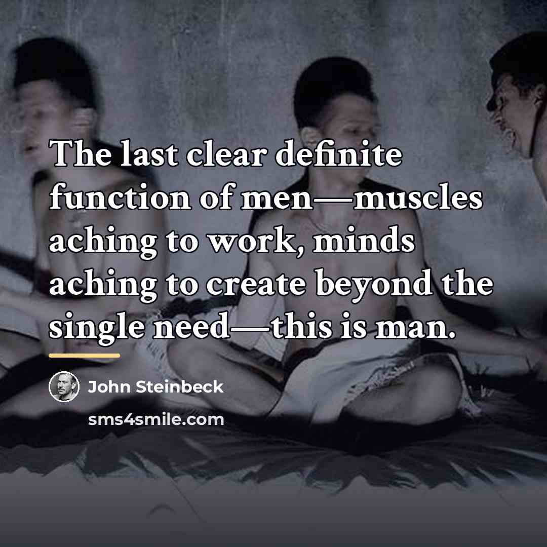 “The last clear definite function of men—muscles aching to work,…” quote by John Steinbeck