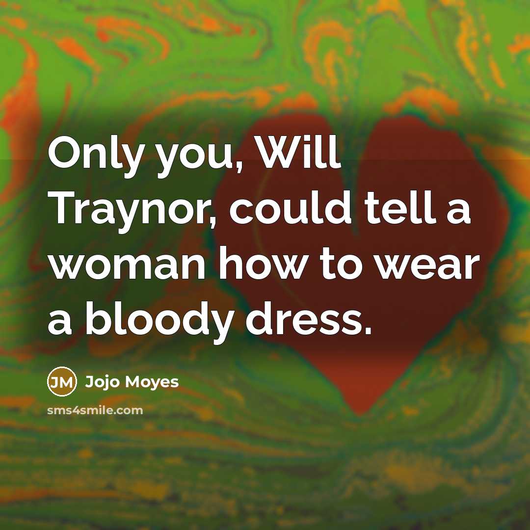 “Only you, Will Traynor, could tell a woman how to…” quote by Jojo Moyes