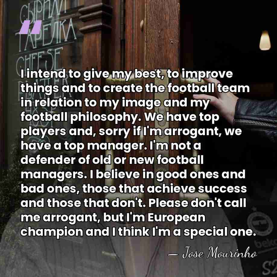 I intend to give my best, to improve things and to create&hellip; - Jose Mourinho