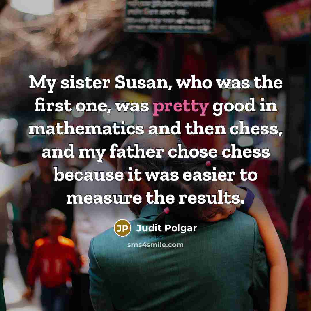 “My sister Susan, who was the first one, was pretty…” quote by Judit Polgar
