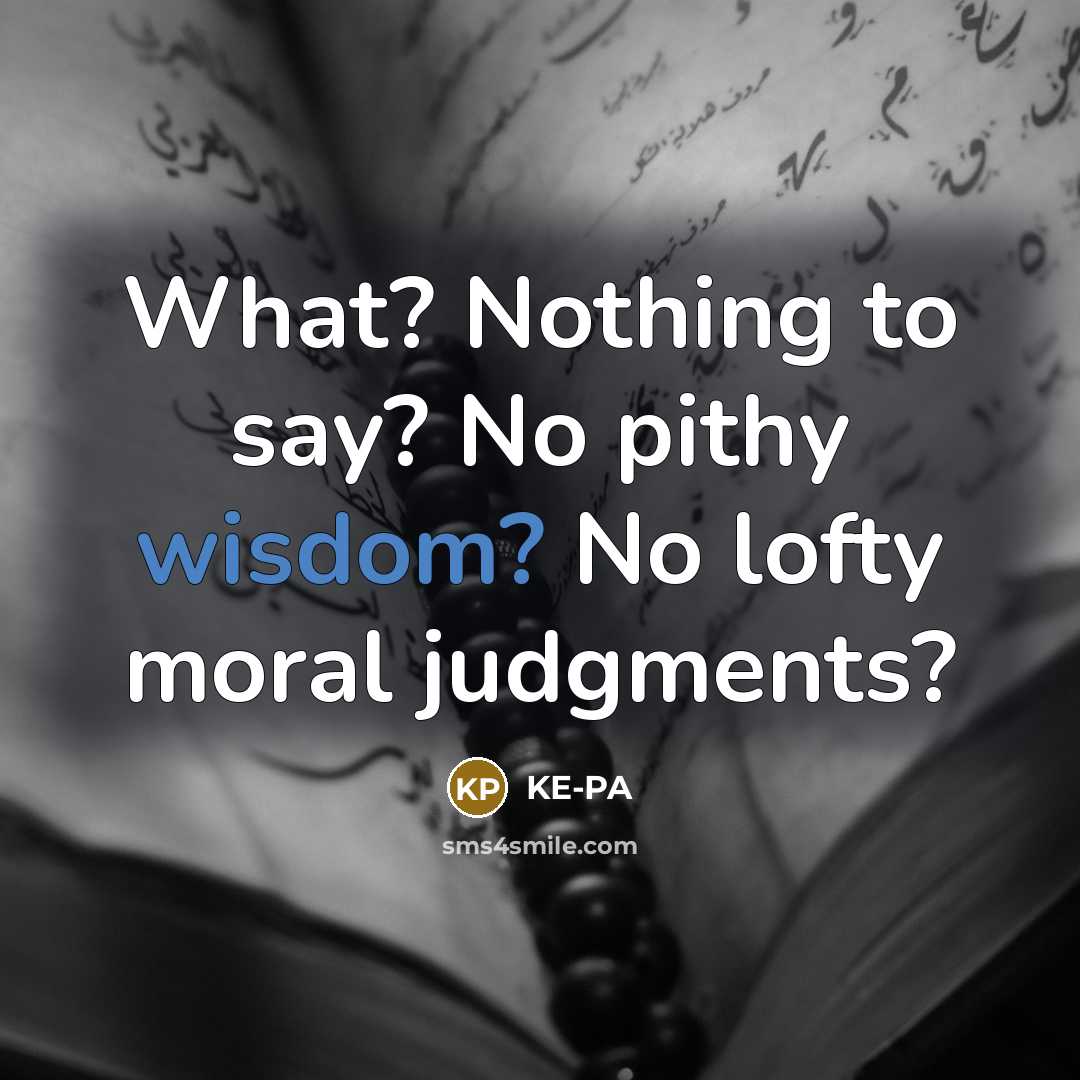 “What? Nothing to say? No pithy wisdom? No lofty moral…” quote by KE-PA