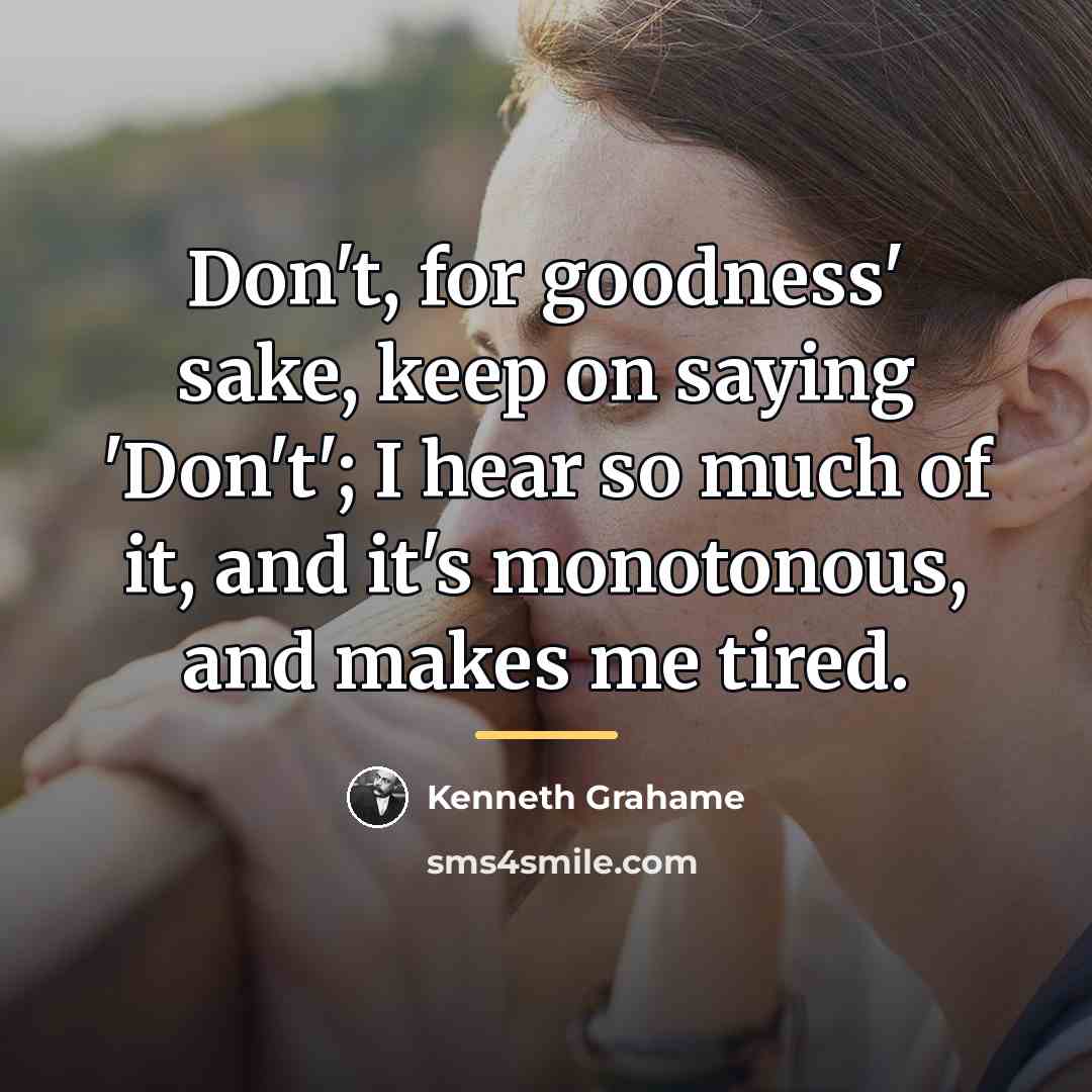 “Don't, for goodness' sake, keep on saying 'Don't'; I hear…” quote by Kenneth Grahame
