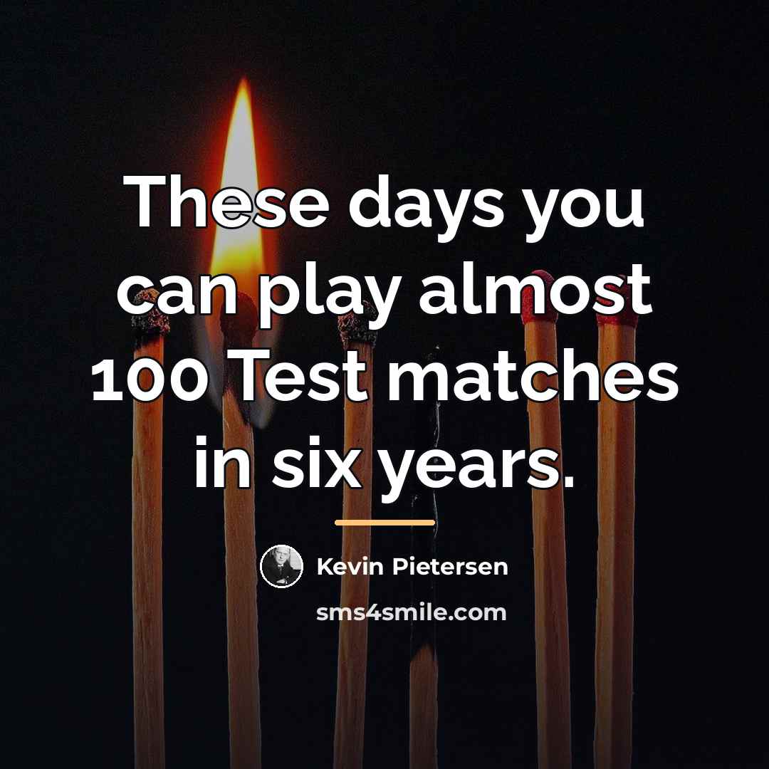 “These days you can play almost 100 Test matches in…” quote by Kevin Pietersen