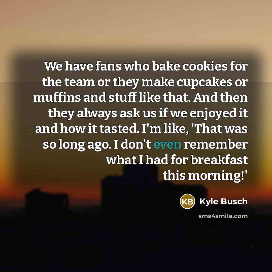 “We have fans who bake cookies for the team or…” quote by Kyle Busch