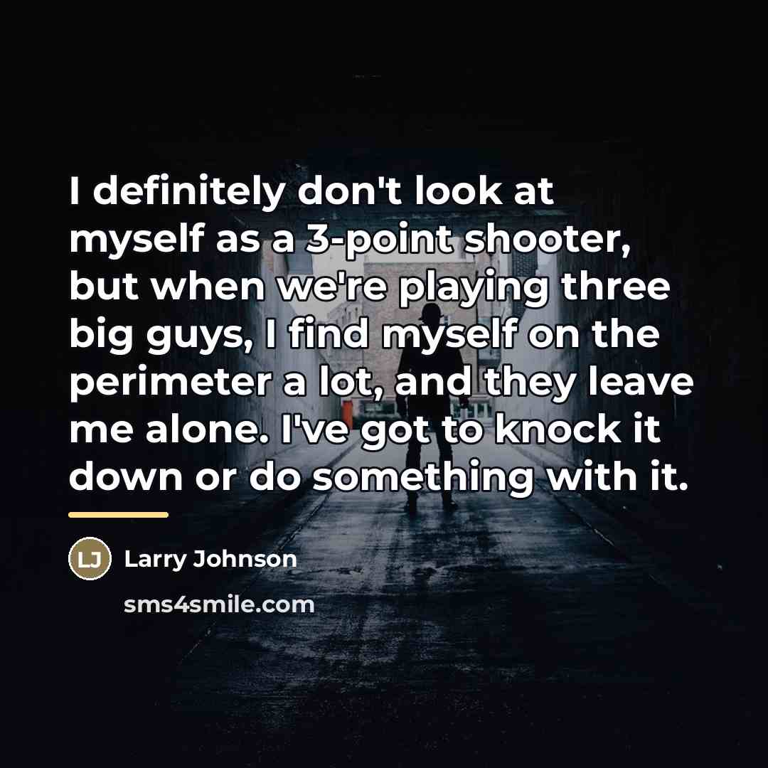 “I definitely don't look at myself as a 3-point shooter,…” quote by Larry Johnson