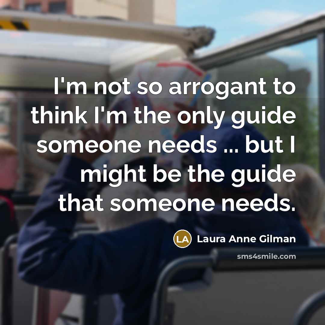 “I'm not so arrogant to think I'm the only guide…” quote by Laura Anne Gilman