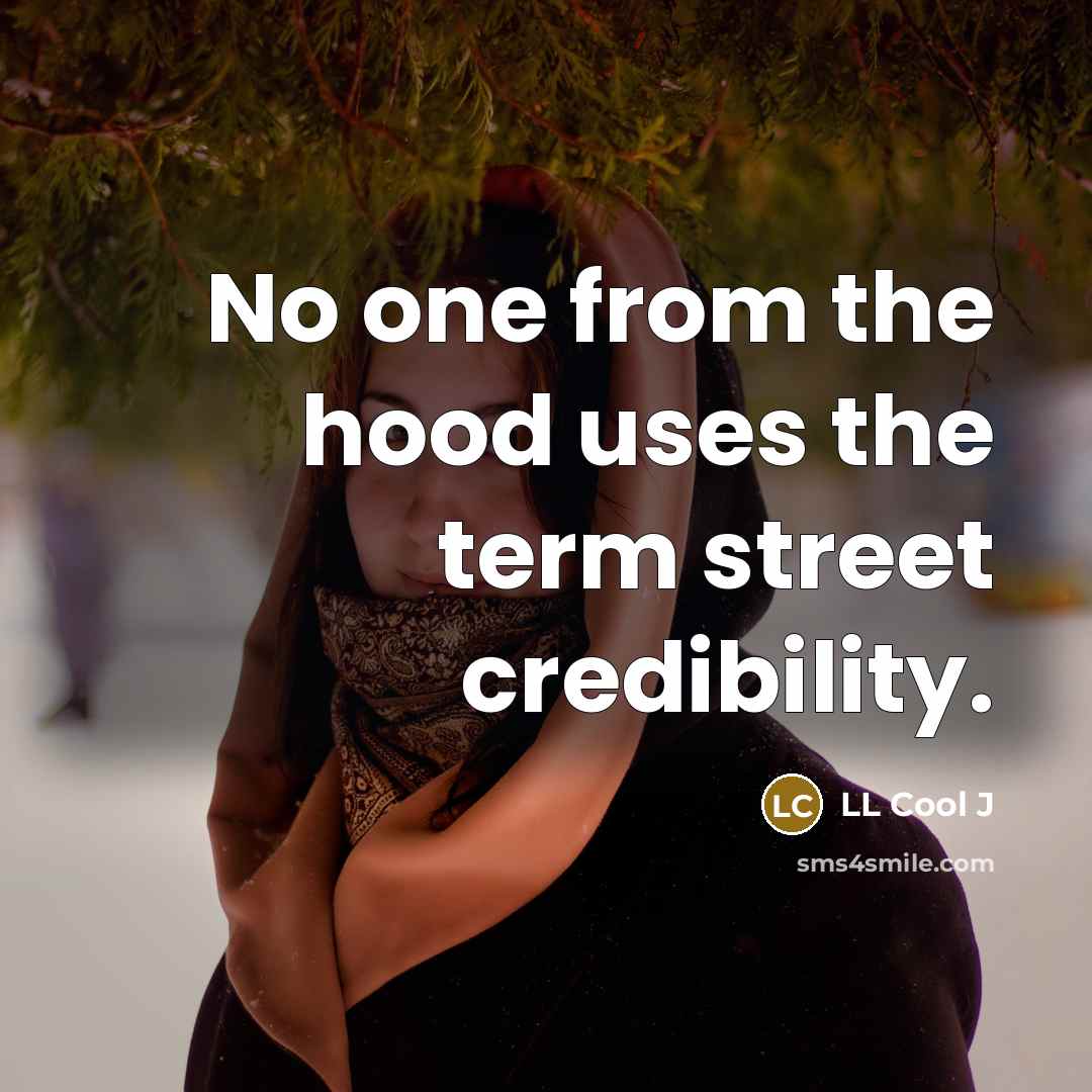 “No one from the hood uses the term street credibility.” quote by LL Cool J