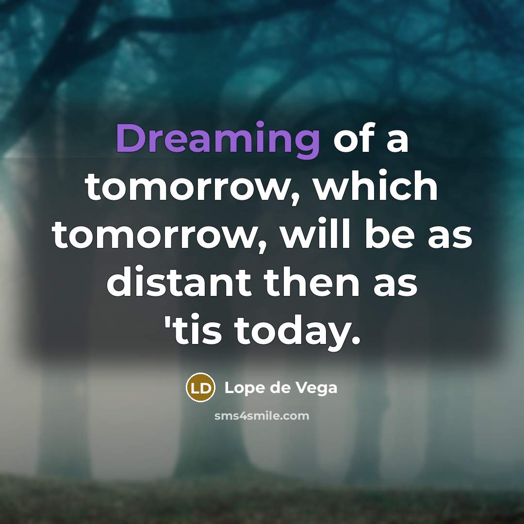 “Dreaming of a tomorrow, which tomorrow, will be as distant…” quote by Lope de Vega