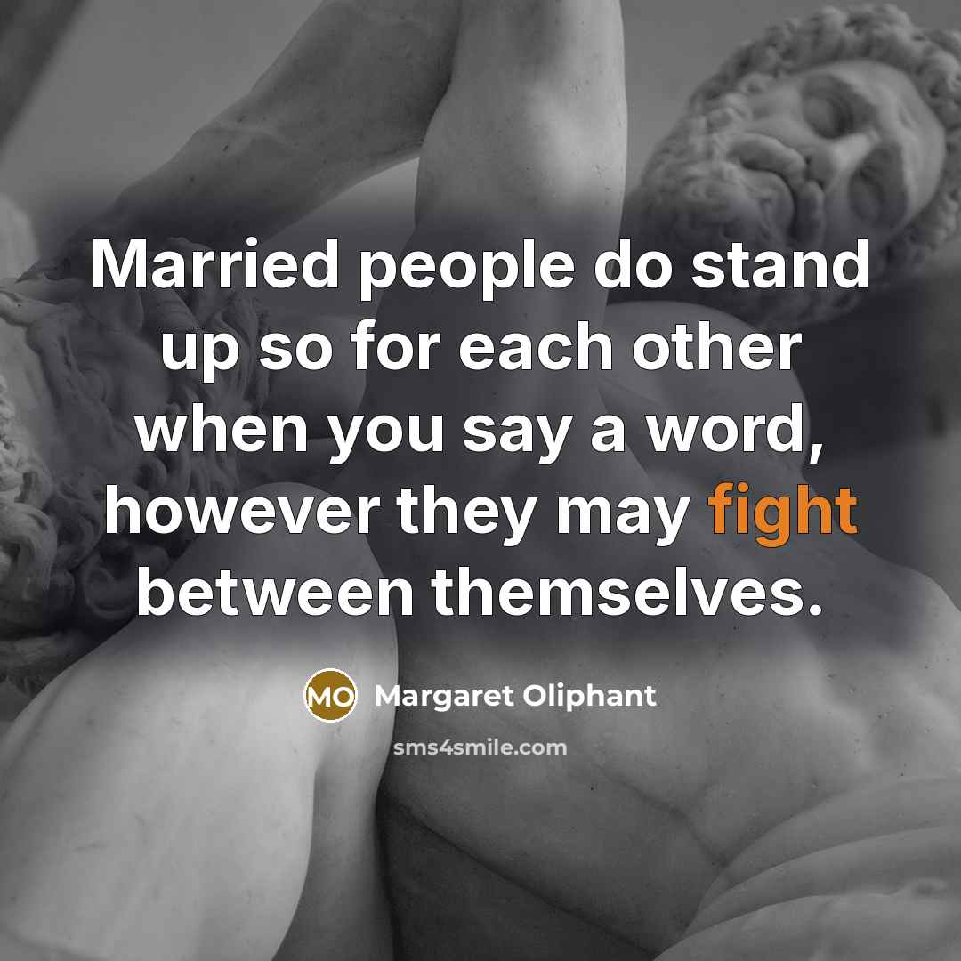 “Married people do stand up so for each other when you say a word, however they may fight between themselves.” quote by Margaret Oliphant