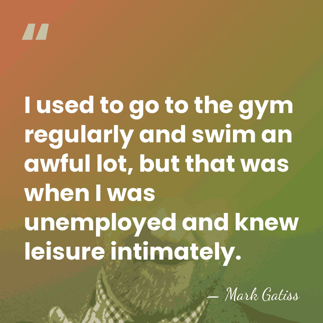 I used to go to the gym regularly and swim an awful&hellip; - Mark Gatiss