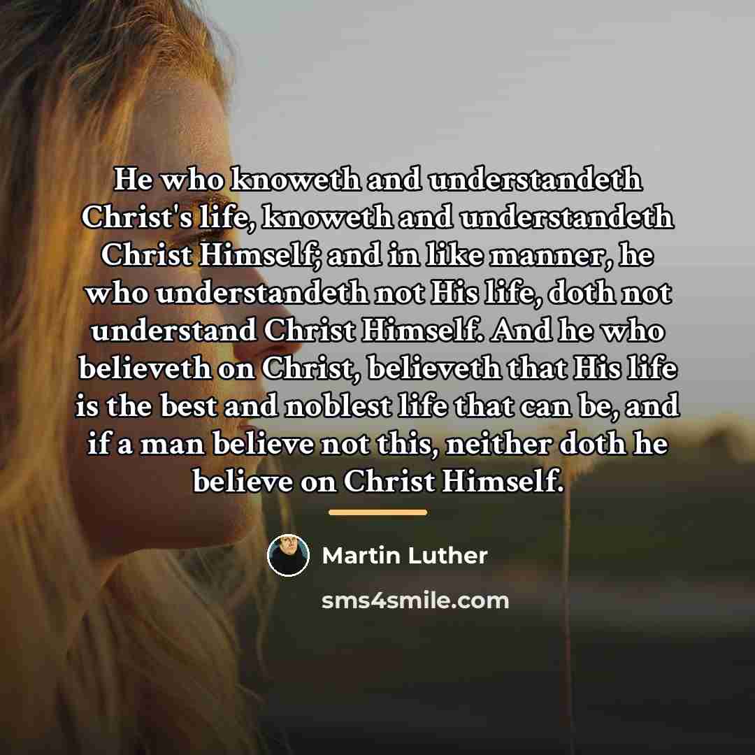 “He who knoweth and understandeth Christ's life, knoweth and understandeth…” quote by Martin Luther