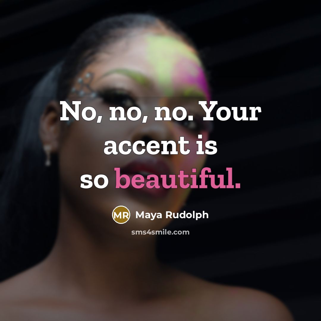 “No, no, no. Your accent is so beautiful.…” quote by Maya Rudolph