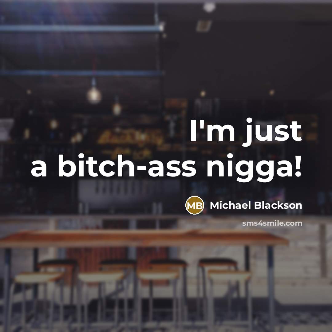 “I'm just a bitch-ass nigga!” quote by Michael Blackson