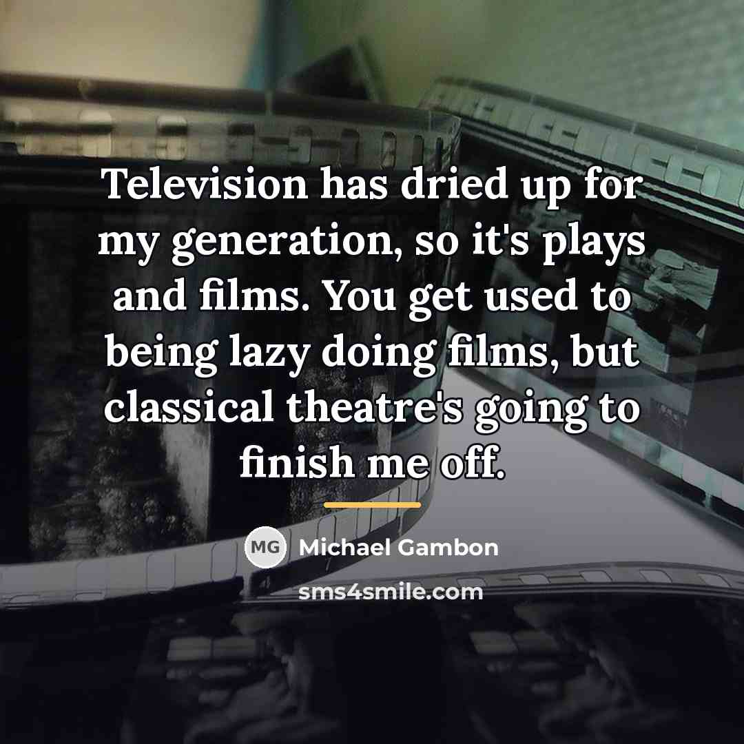 “Television has dried up for my generation, so it's plays…” quote by Michael Gambon