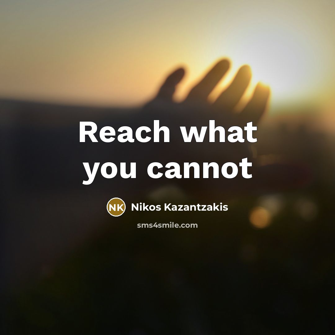 “Reach what you cannot…” quote by Nikos Kazantzakis
