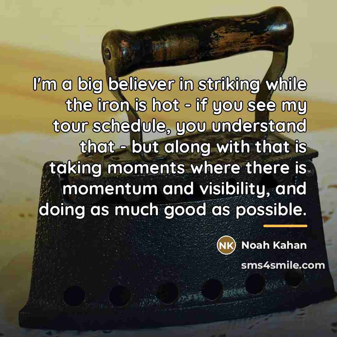 “I'm a big believer in striking while the iron is…” quote by Noah Kahan