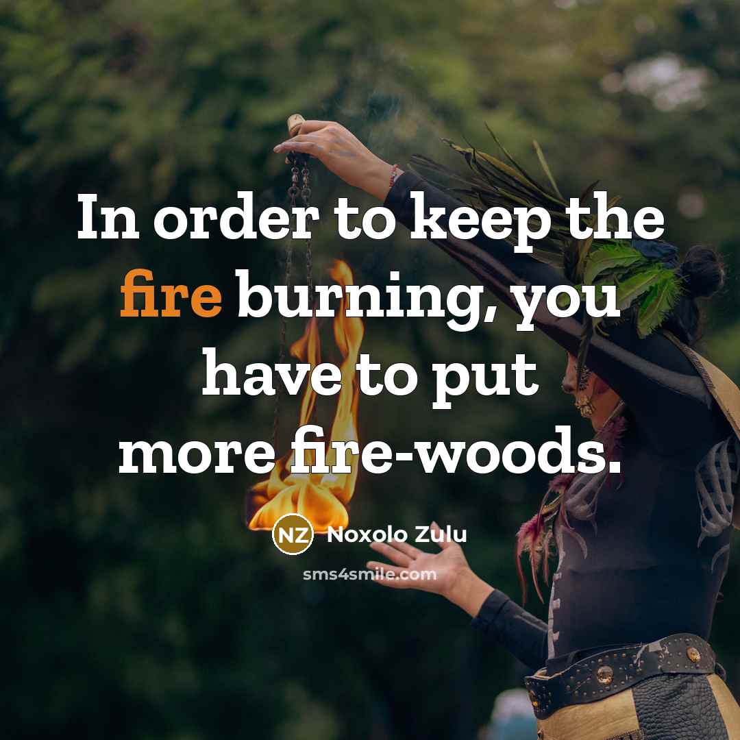 “In order to keep the fire burning, you have to…” quote by Noxolo Zulu