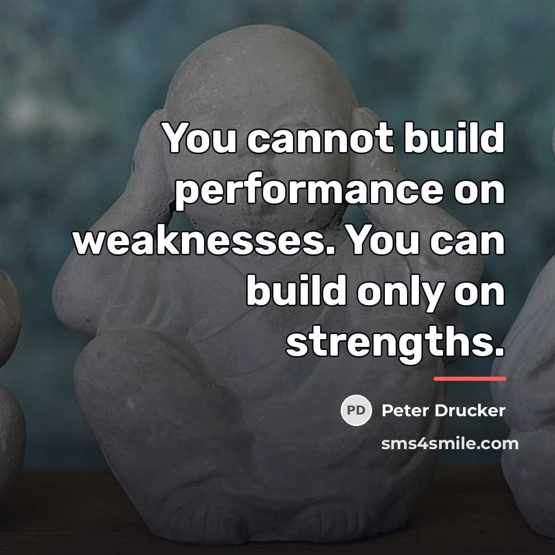 “You cannot build performance on weaknesses. You can build only…” quote by Peter Drucker