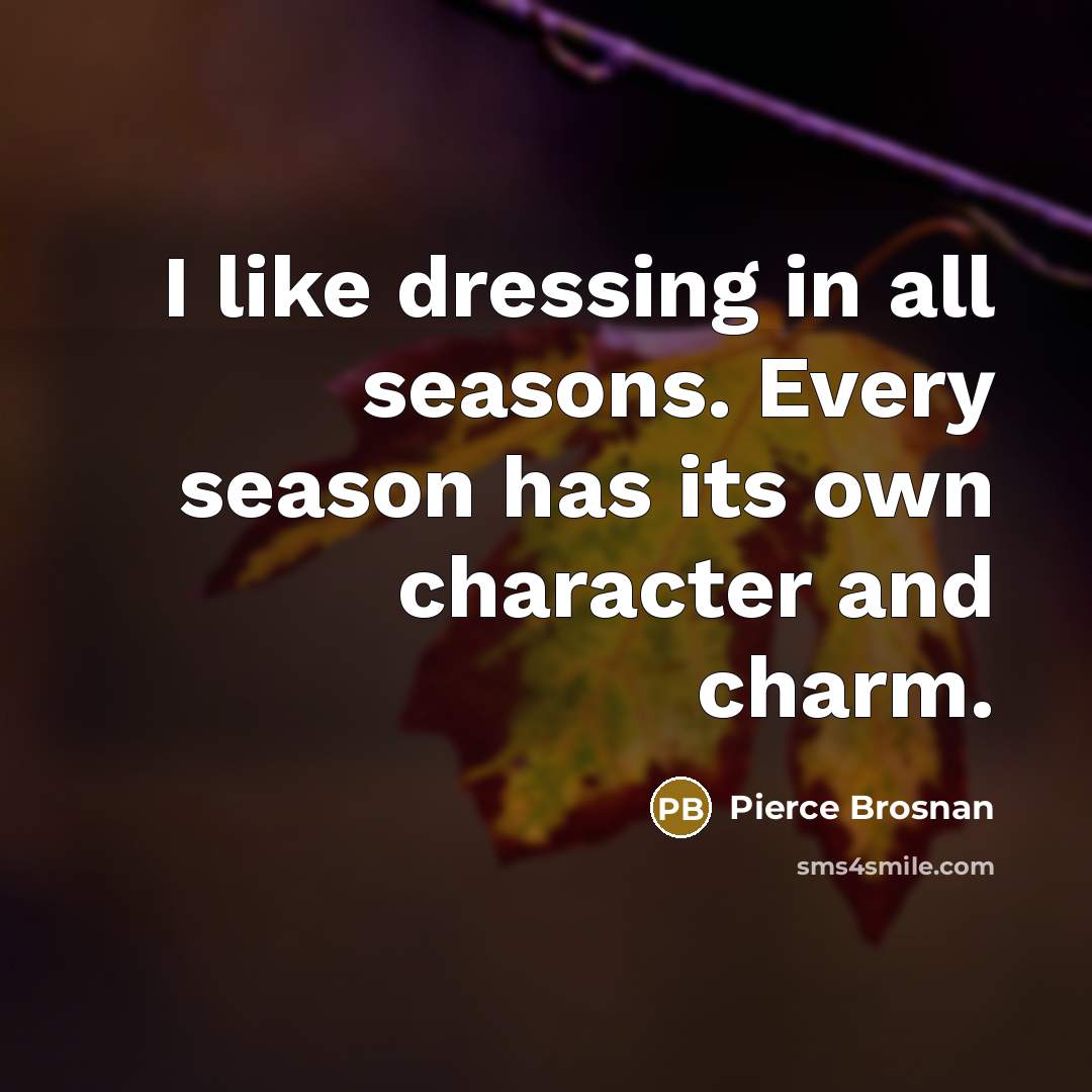 “I like dressing in all seasons. Every season has its…” quote by Pierce Brosnan