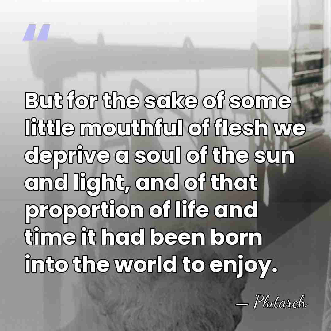 But for the sake of some little mouthful of flesh we deprive&hellip; - Plutarch