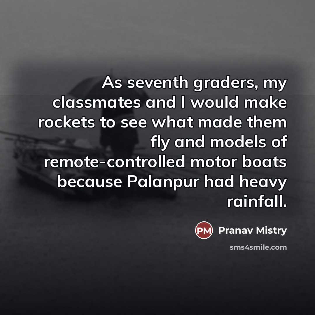“As seventh graders, my classmates and I would make rockets…” quote by Pranav Mistry