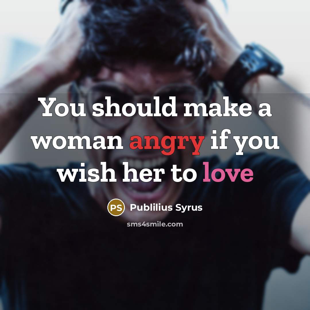 “You should make a woman angry if you wish her…” quote by Publilius Syrus