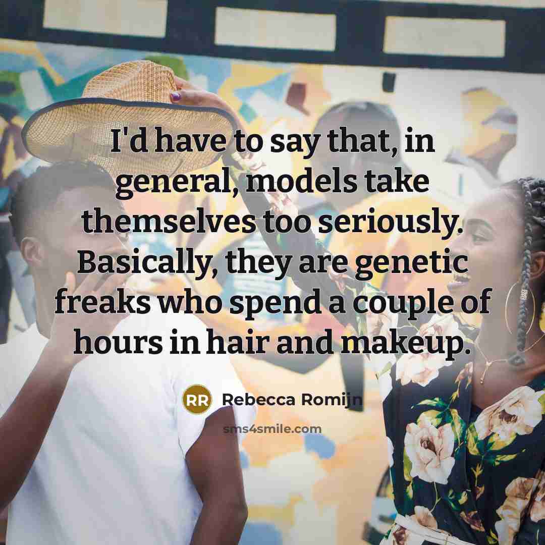 “I'd have to say that, in general, models take themselves…” quote by Rebecca Romijn