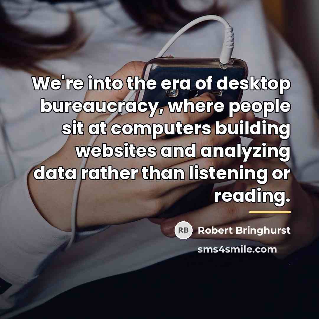 “We're into the era of desktop bureaucracy, where people sit…” quote by Robert Bringhurst
