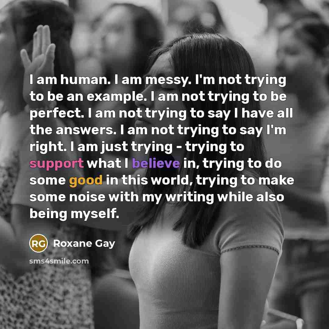 “I am human. I am messy. I'm not trying to…” quote by Roxane Gay