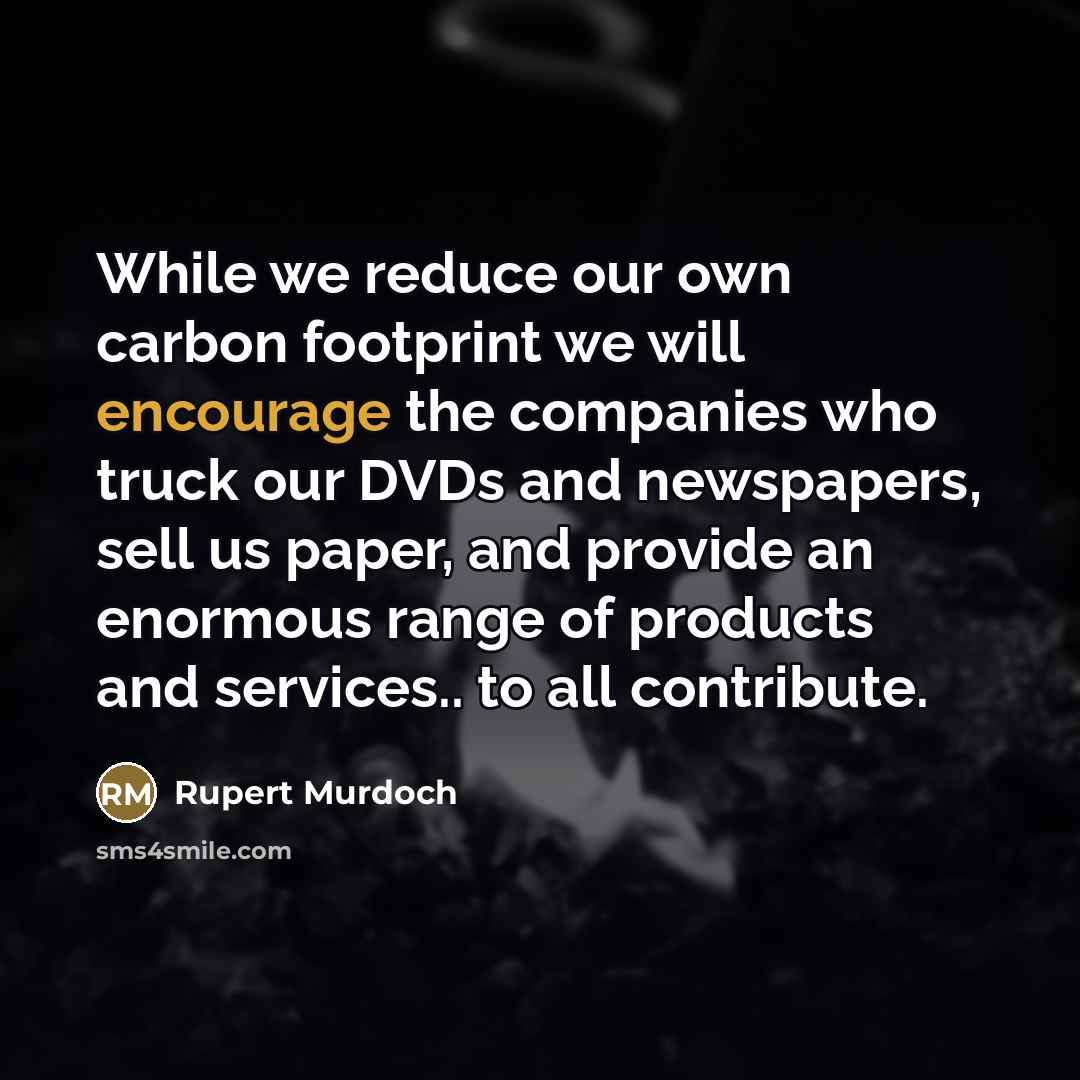“While we reduce our own carbon footprint we will encourage…” quote by Rupert Murdoch