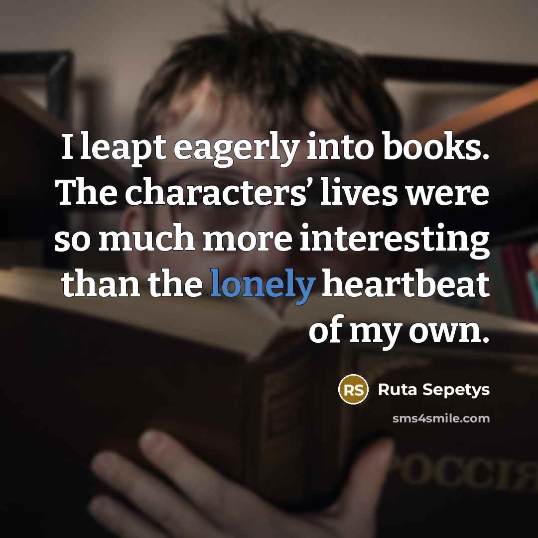 “I leapt eagerly into books. The characters’ lives were so…” quote by Ruta Sepetys