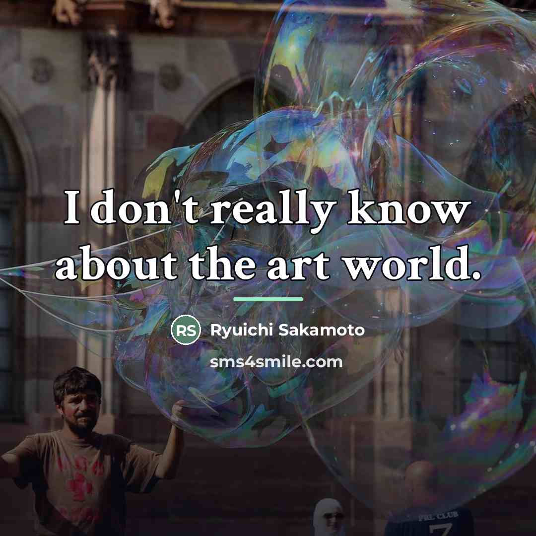 “I don't really know about the art world.…” quote by Ryuichi Sakamoto