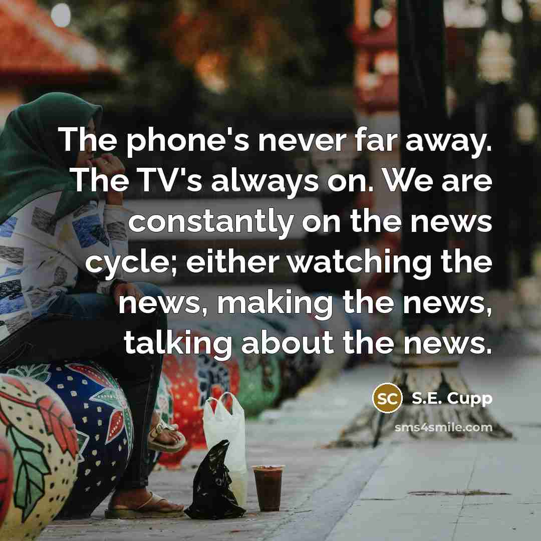 “The phone's never far away. The TV's always on. We…” quote by S.E. Cupp