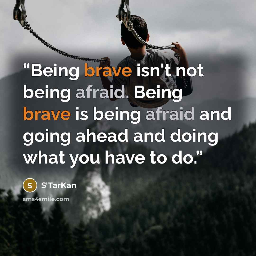 “Being brave isn't not being afraid. Being brave is being afraid and going ahead and doing what you have to do.” quote by S'TarKan