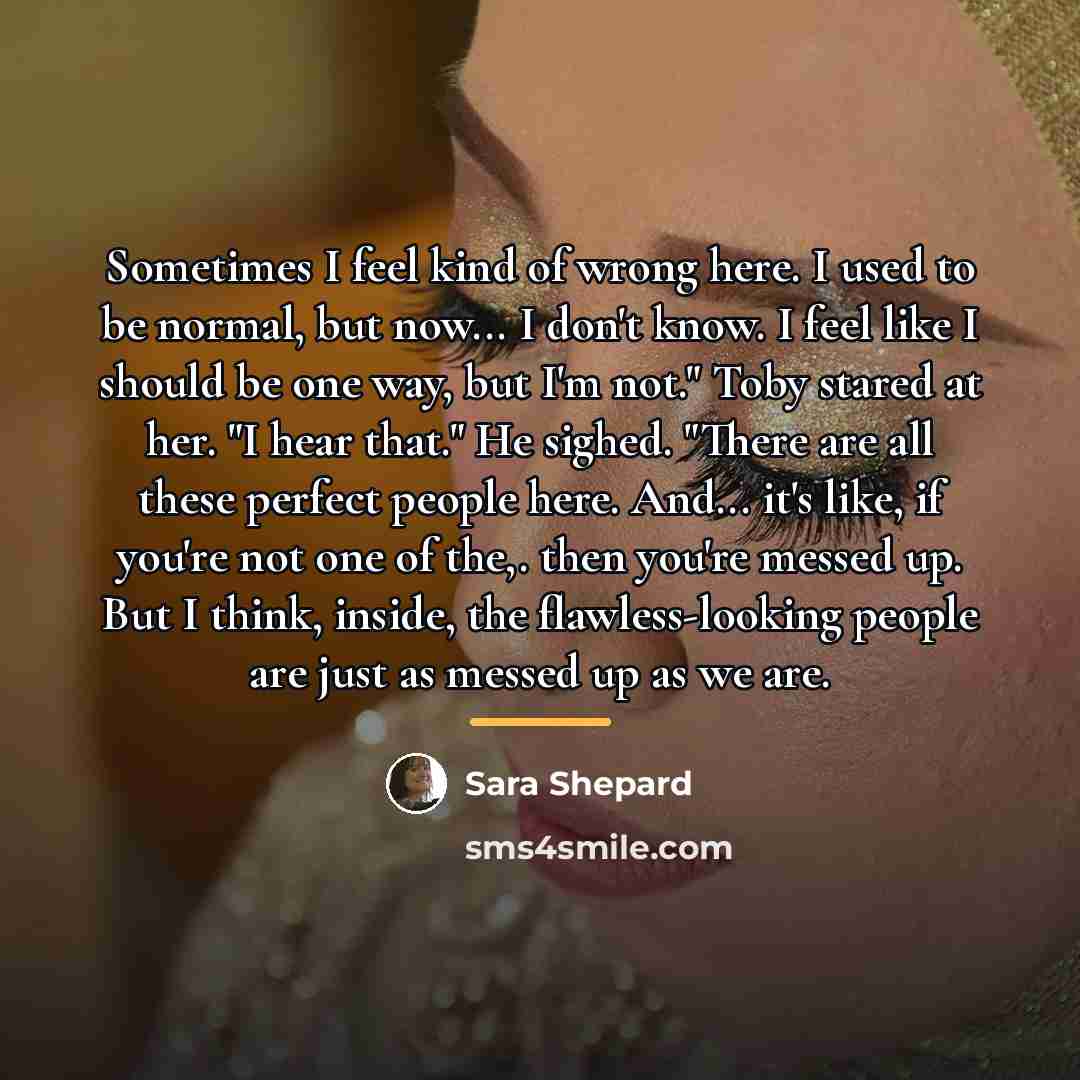 “Sometimes I feel kind of wrong here. I used to…” quote by Sara Shepard