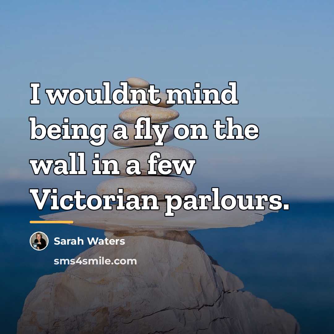 “I wouldnt mind being a fly on the wall in…” quote by Sarah Waters