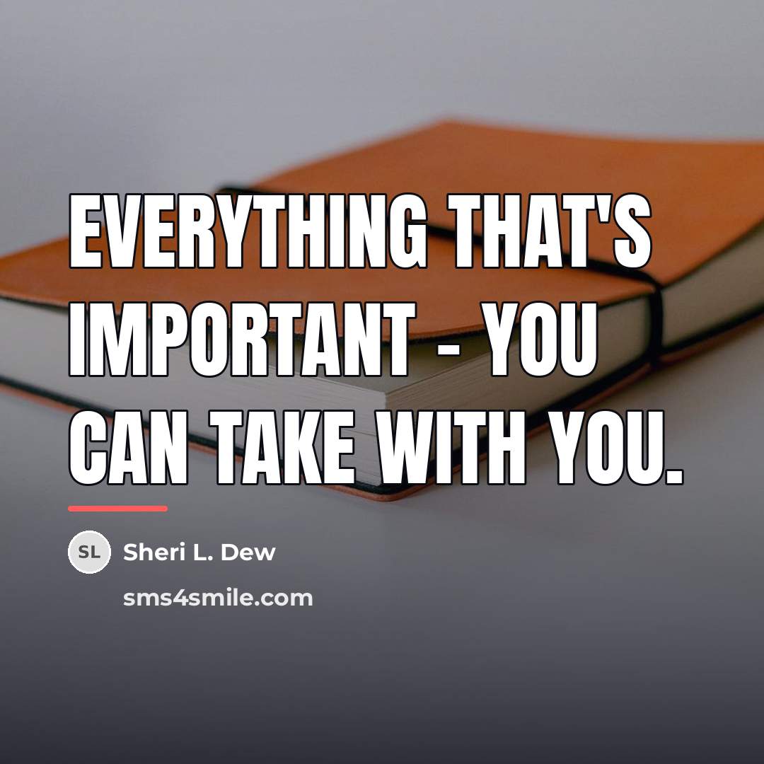 “Everything that's important - you can take with you.…” quote by Sheri L. Dew