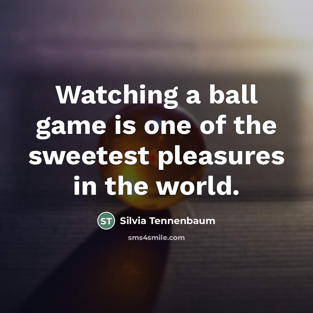 “Watching a ball game is one of the sweetest pleasures…” quote by Silvia Tennenbaum