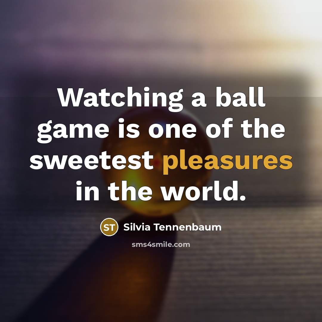 “Watching a ball game is one of the sweetest pleasures in the world.” quote by Silvia Tennenbaum