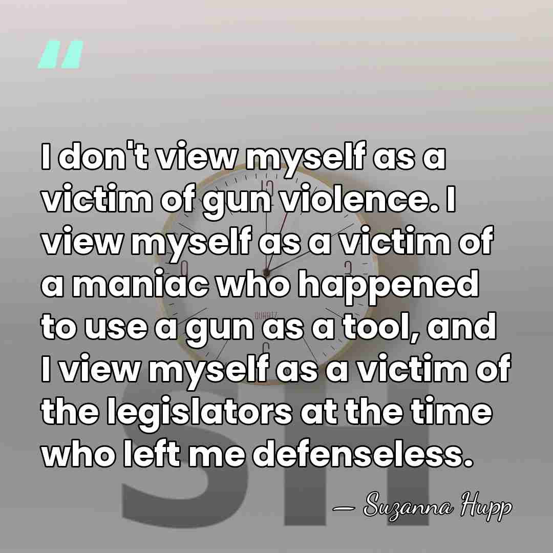 I don't view myself as a victim of gun violence. I view&hellip; - Suzanna Hupp
