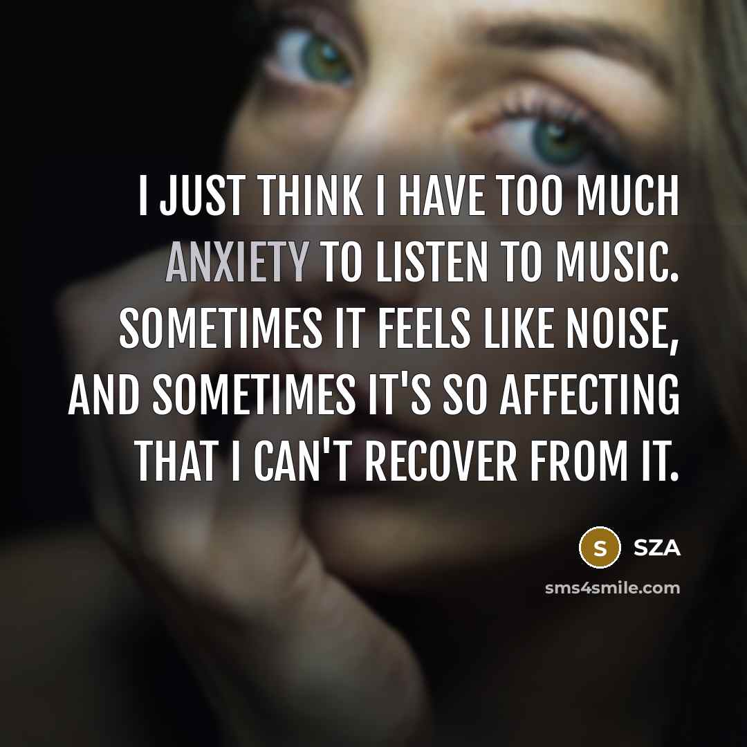 “I just think I have too much anxiety to listen…” quote by SZA