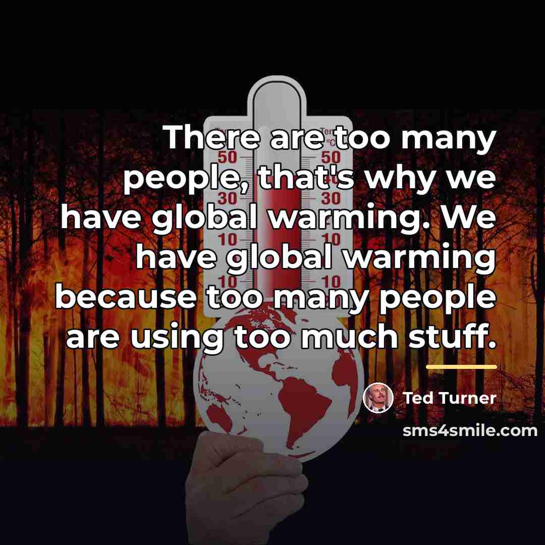 “There are too many people, that's why we have global…” quote by Ted Turner