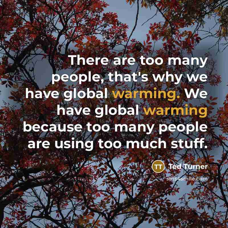 “There are too many people, that's why we have global warming. We have global warming because too many people are using too much stuff.” quote by Ted Turner