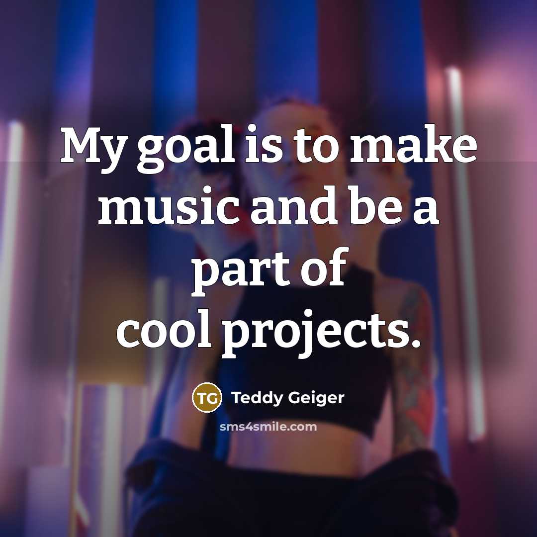 “My goal is to make music and be a part…” quote by Teddy Geiger